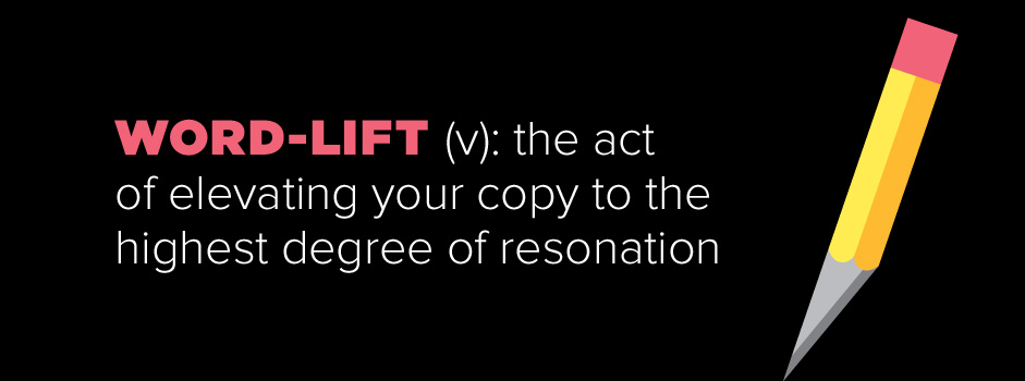 Word-Lift: the act of elevating your copy to the highest degree of resonation