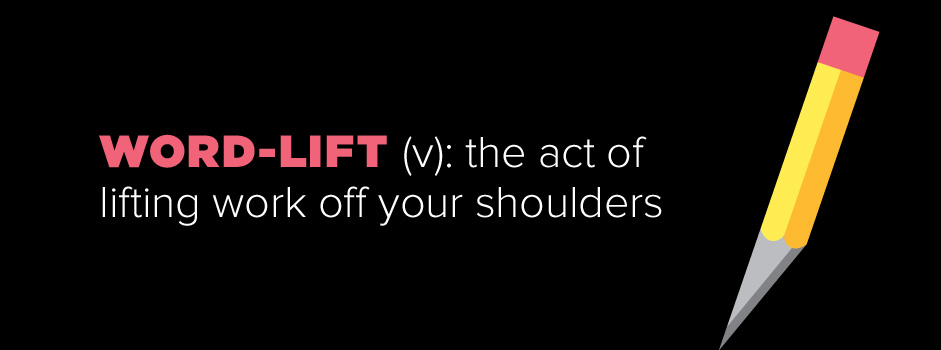 Word-Lift: the act of lifting work off your shoulders